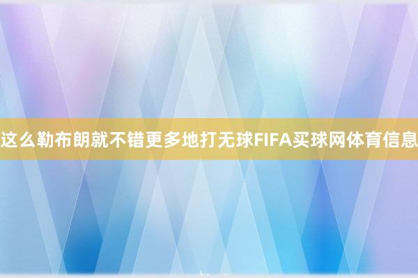 这么勒布朗就不错更多地打无球FIFA买球网体育信息