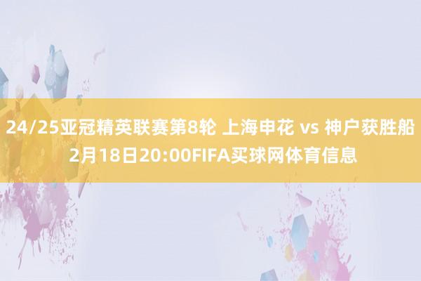 24/25亚冠精英联赛第8轮 上海申花 vs 神户获胜船 2月18日20:00FIFA买球网体育信息