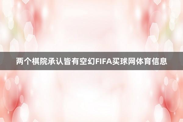 两个棋院承认皆有空幻FIFA买球网体育信息