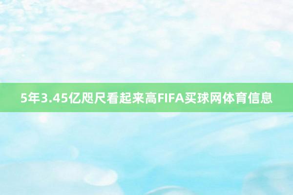 5年3.45亿咫尺看起来高FIFA买球网体育信息