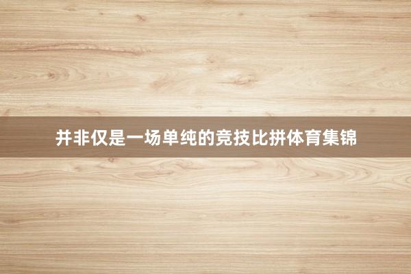 并非仅是一场单纯的竞技比拼体育集锦