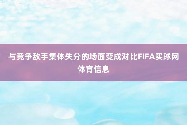 与竞争敌手集体失分的场面变成对比FIFA买球网体育信息