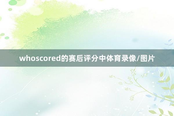 whoscored的赛后评分中体育录像/图片
