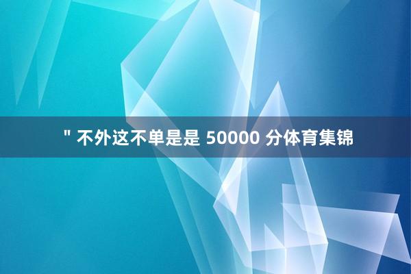 "不外这不单是是 50000 分体育集锦