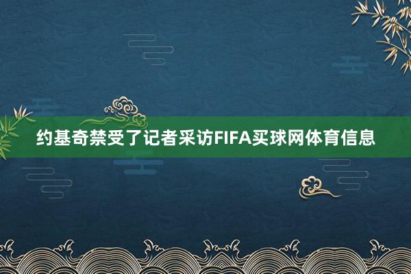 约基奇禁受了记者采访FIFA买球网体育信息