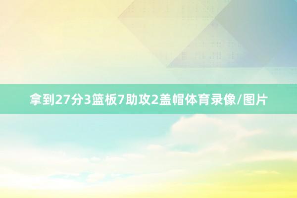 拿到27分3篮板7助攻2盖帽体育录像/图片