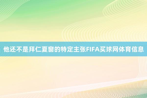 他还不是拜仁夏窗的特定主张FIFA买球网体育信息