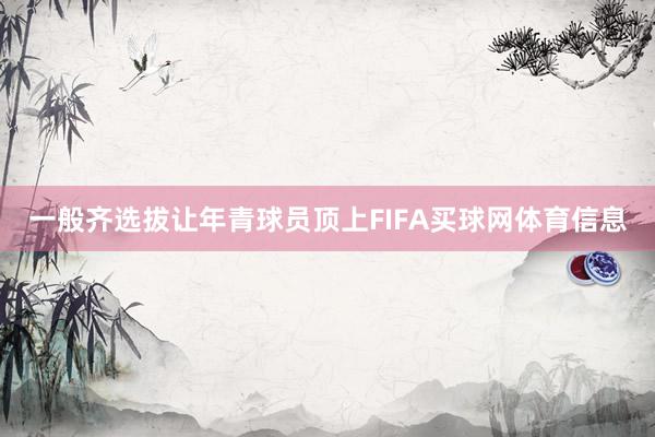 一般齐选拔让年青球员顶上FIFA买球网体育信息