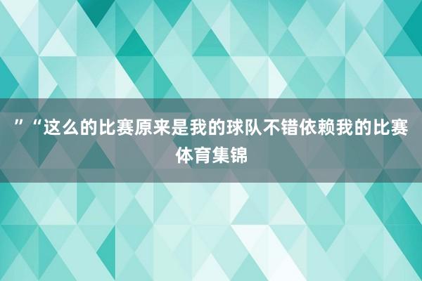 ”“这么的比赛原来是我的球队不错依赖我的比赛体育集锦