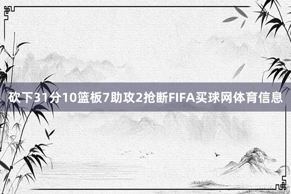 砍下31分10篮板7助攻2抢断FIFA买球网体育信息