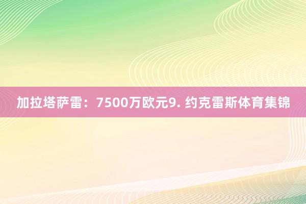 加拉塔萨雷:7500万欧元9. 约克雷斯体育集锦