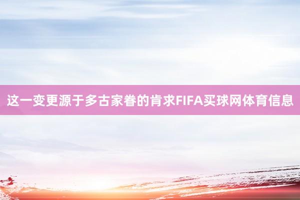 这一变更源于多古家眷的肯求FIFA买球网体育信息