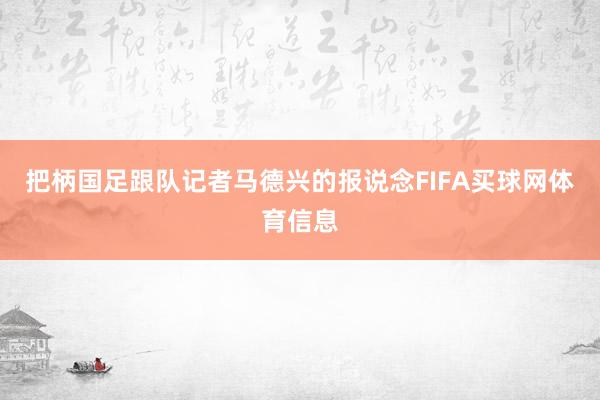 把柄国足跟队记者马德兴的报说念FIFA买球网体育信息