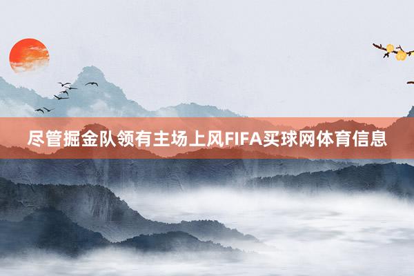 尽管掘金队领有主场上风FIFA买球网体育信息