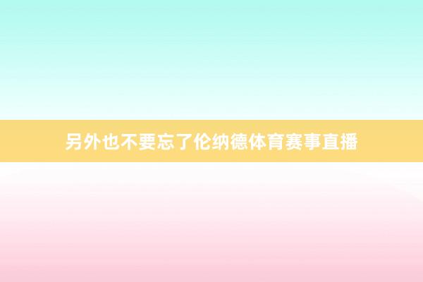 另外也不要忘了伦纳德体育赛事直播