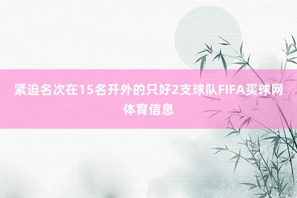 紧迫名次在15名开外的只好2支球队FIFA买球网体育信息