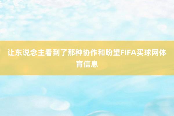让东说念主看到了那种协作和盼望FIFA买球网体育信息