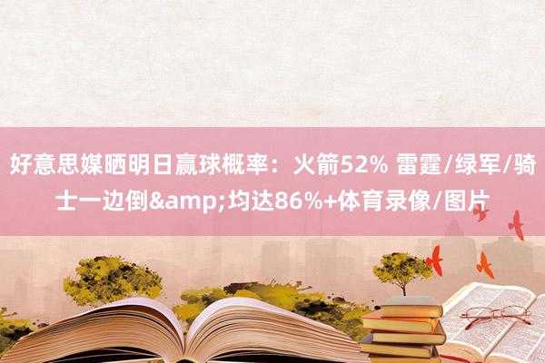 好意思媒晒明日赢球概率：火箭52% 雷霆/绿军/骑士一边倒&均达86%+体育录像/图片