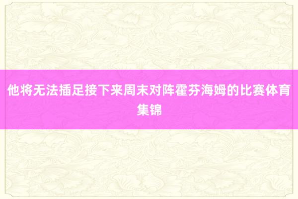 他将无法插足接下来周末对阵霍芬海姆的比赛体育集锦