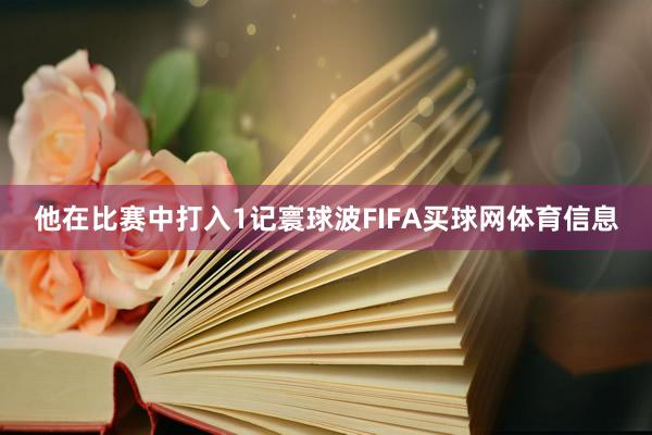 他在比赛中打入1记寰球波FIFA买球网体育信息