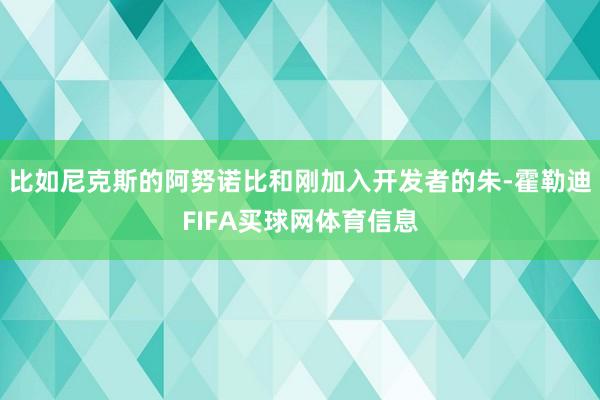 比如尼克斯的阿努诺比和刚加入开发者的朱-霍勒迪FIFA买球网体育信息