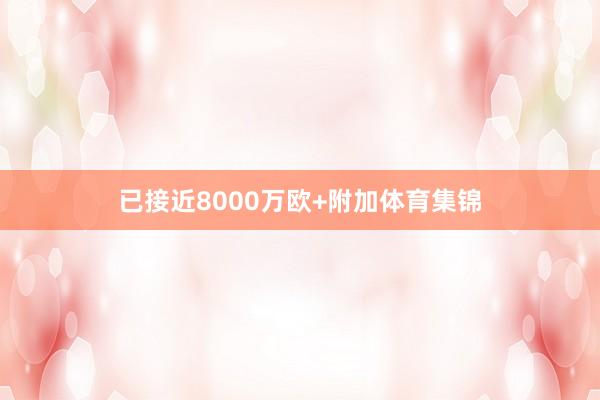 已接近8000万欧+附加体育集锦