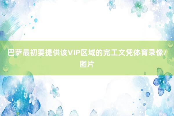 巴萨最初要提供该VIP区域的完工文凭体育录像/图片