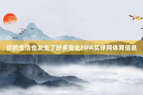 你的生活也发生了好多变化FIFA买球网体育信息