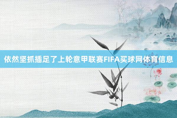 依然坚抓插足了上轮意甲联赛FIFA买球网体育信息
