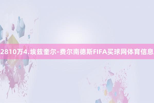 2810万4.埃兹奎尔-费尔南德斯FIFA买球网体育信息