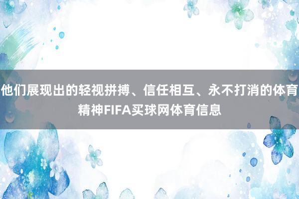 他们展现出的轻视拼搏、信任相互、永不打消的体育精神FIFA买球网体育信息