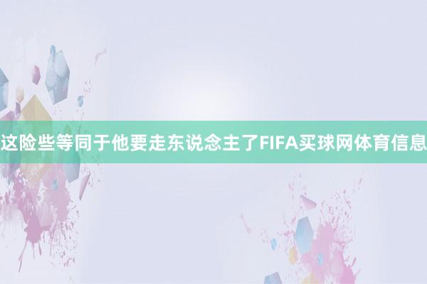 这险些等同于他要走东说念主了FIFA买球网体育信息