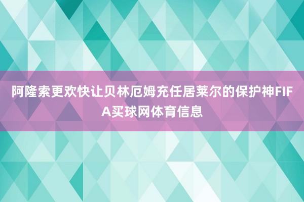 阿隆索更欢快让贝林厄姆充任居莱尔的保护神FIFA买球网体育信息