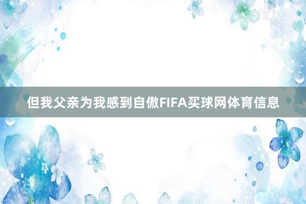 但我父亲为我感到自傲FIFA买球网体育信息