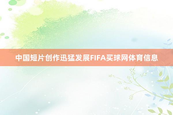 中国短片创作迅猛发展FIFA买球网体育信息
