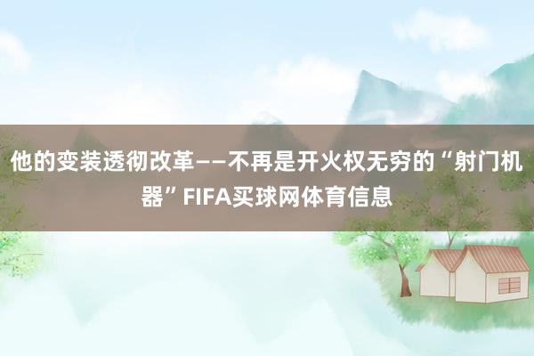 他的变装透彻改革——不再是开火权无穷的“射门机器”FIFA买球网体育信息