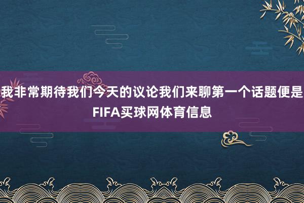 我非常期待我们今天的议论我们来聊第一个话题便是FIFA买球网体育信息