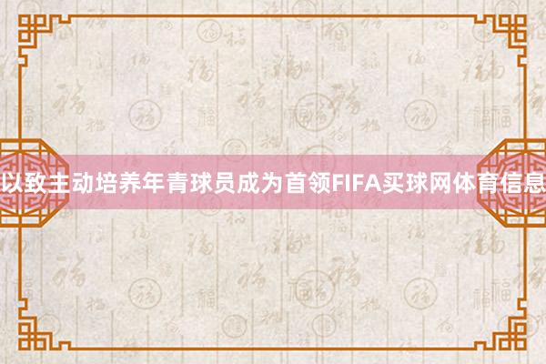 以致主动培养年青球员成为首领FIFA买球网体育信息