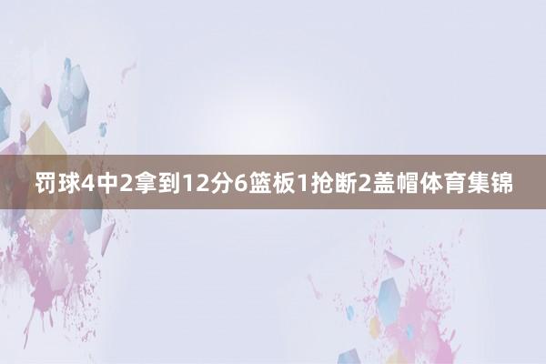 罚球4中2拿到12分6篮板1抢断2盖帽体育集锦
