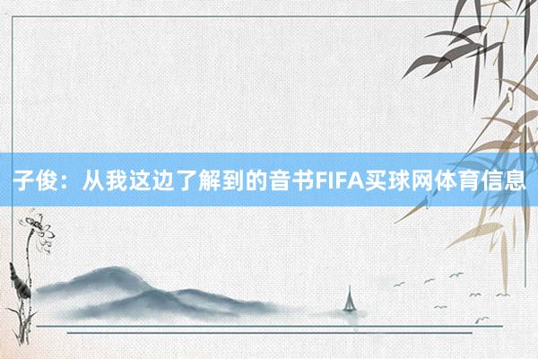 子俊:从我这边了解到的音书FIFA买球网体育信息