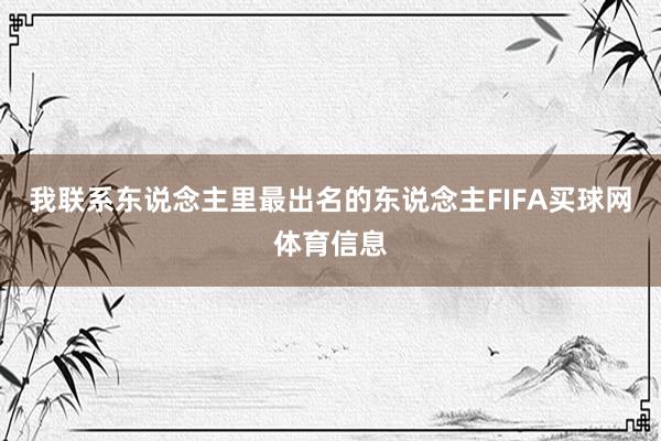 我联系东说念主里最出名的东说念主FIFA买球网体育信息