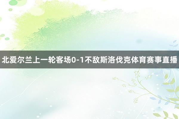 北爱尔兰上一轮客场0-1不敌斯洛伐克体育赛事直播