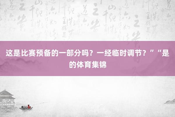 这是比赛预备的一部分吗？一经临时调节？”“是的体育集锦