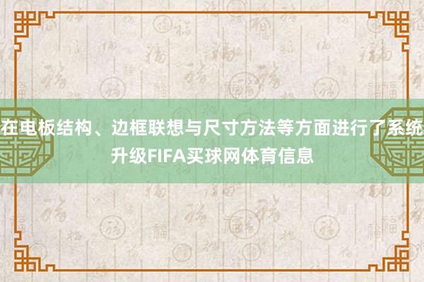 在电板结构、边框联想与尺寸方法等方面进行了系统升级FIFA买球网体育信息