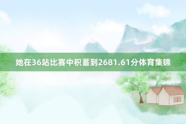 她在36站比赛中积蓄到2681.61分体育集锦