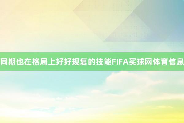 同期也在格局上好好规复的技能FIFA买球网体育信息