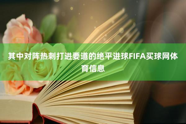 其中对阵热刺打进要道的绝平进球FIFA买球网体育信息