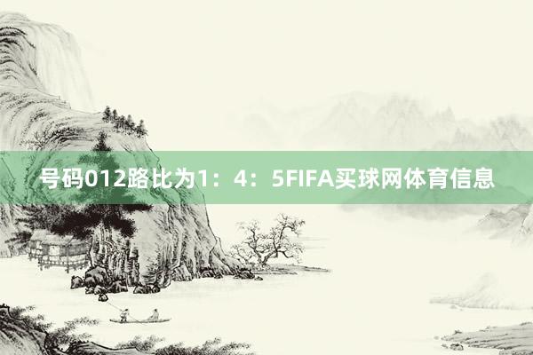 号码012路比为1：4：5FIFA买球网体育信息
