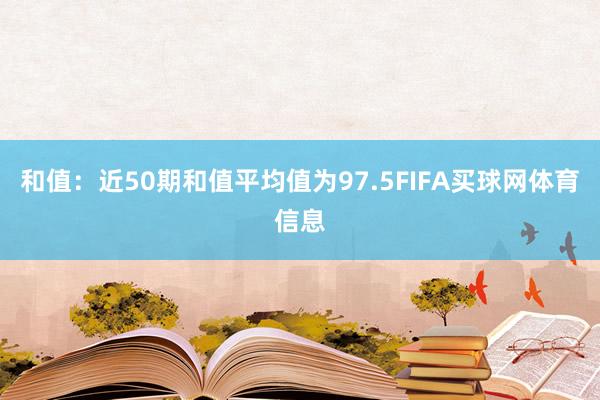 和值：近50期和值平均值为97.5FIFA买球网体育信息