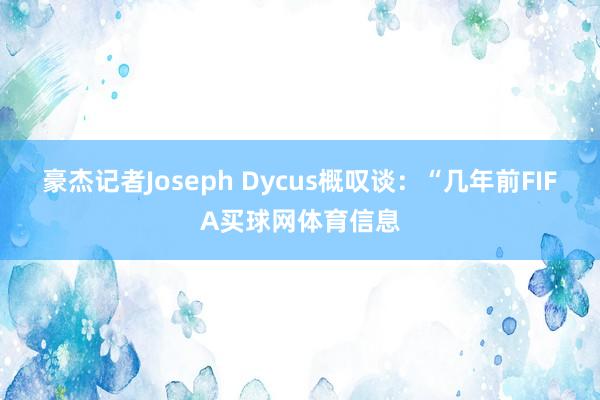 豪杰记者Joseph Dycus概叹谈：“几年前FIFA买球网体育信息